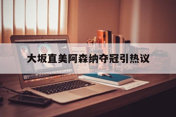 大坂直美阿森纳夺冠引热议(大坂直美最新球拍) 大坂直美阿森纳夺冠引热议(大坂直美最新球拍)