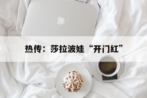 热传:莎拉波娃“开门红”(莎拉波娃精彩瞬间) 热传:莎拉波娃“开门红”(莎拉波娃精彩瞬间)